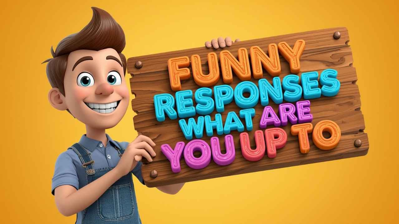 funny responses to what are you up to