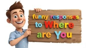 funny responses to where are you